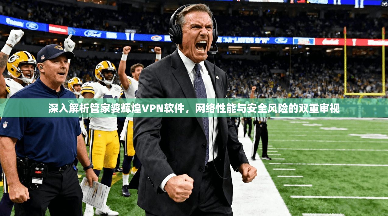 深入解析管家婆辉煌VPN软件，网络性能与安全风险的双重审视