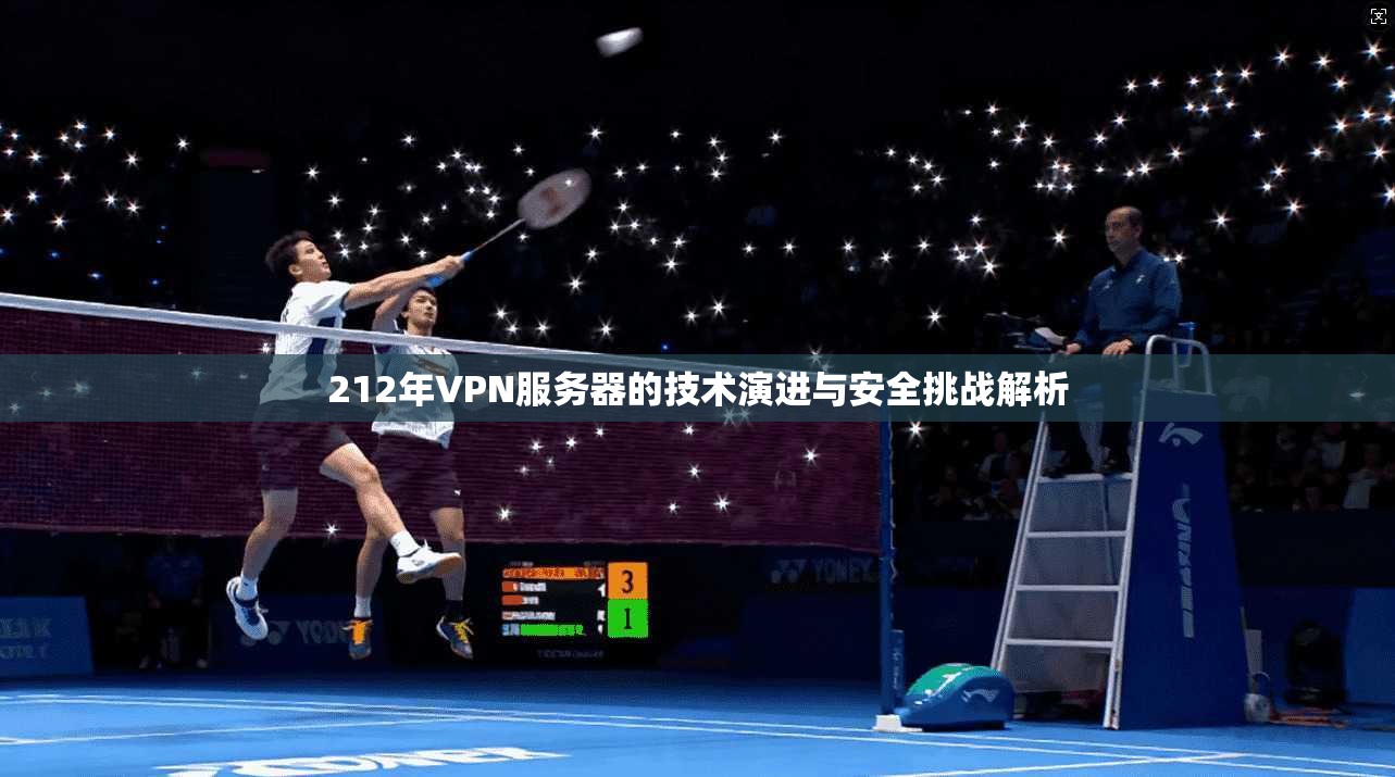212年VPN服务器的技术演进与安全挑战解析