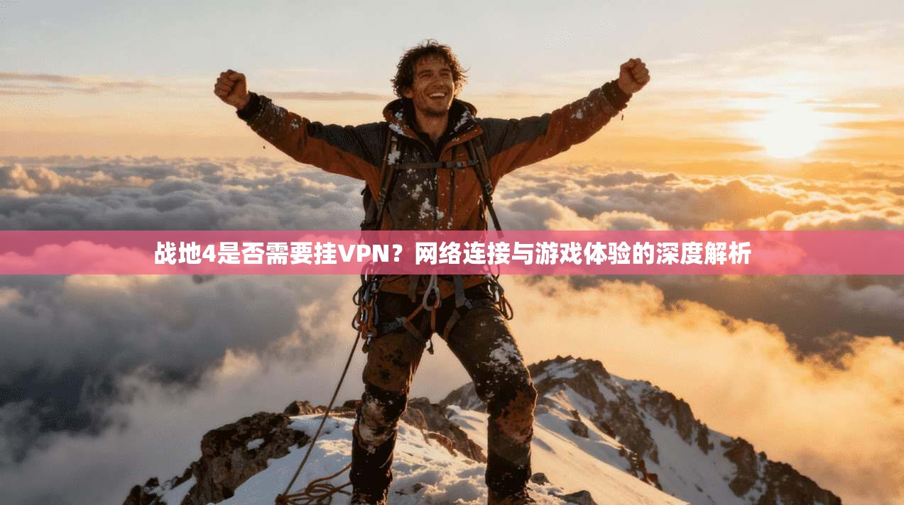 战地4是否需要挂VPN？网络连接与游戏体验的深度解析