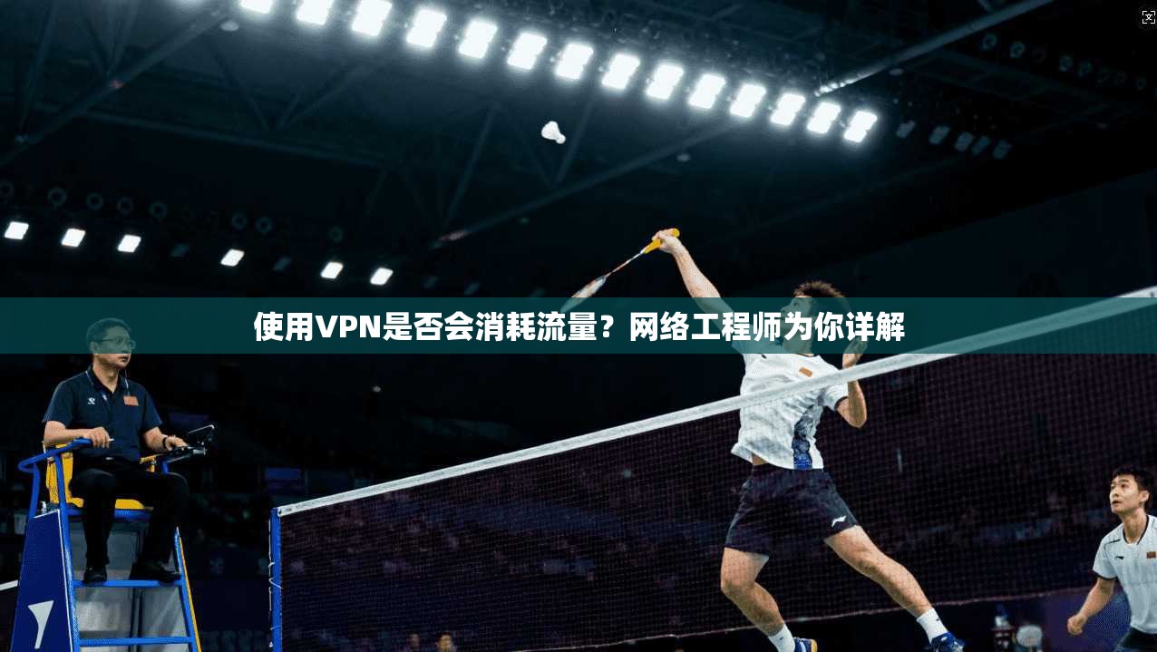 使用VPN是否会消耗流量？网络工程师为你详解