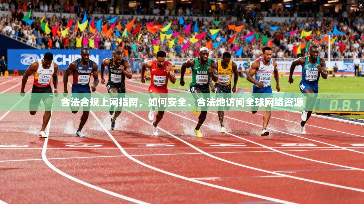 合法合规上网指南，如何安全、合法地访问全球网络资源