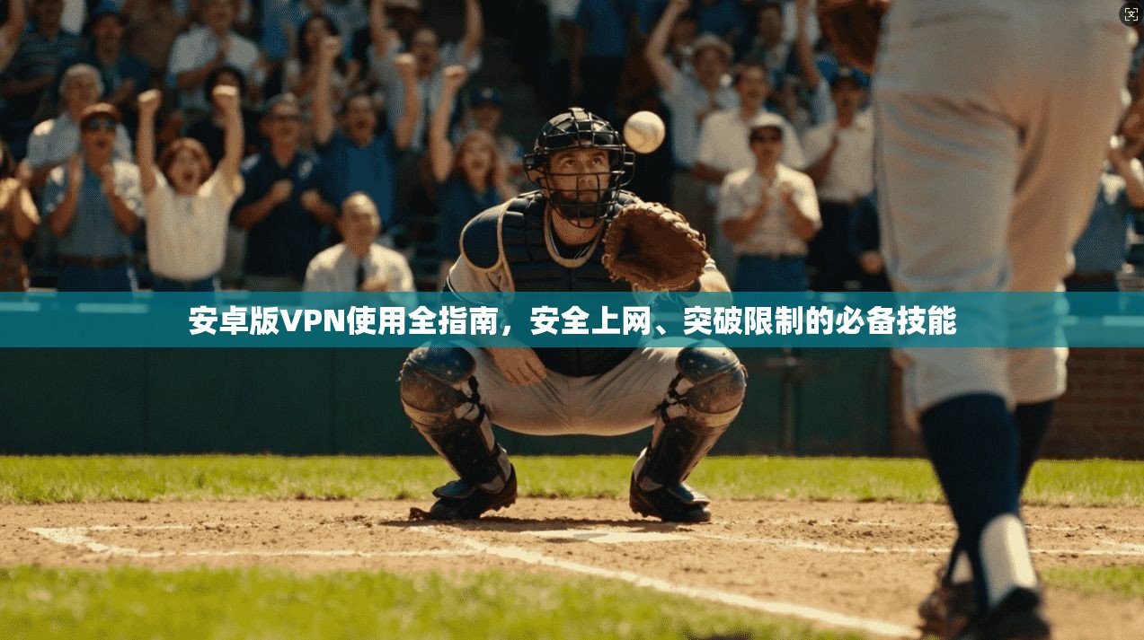 安卓版VPN使用全指南，安全上网、突破限制的必备技能