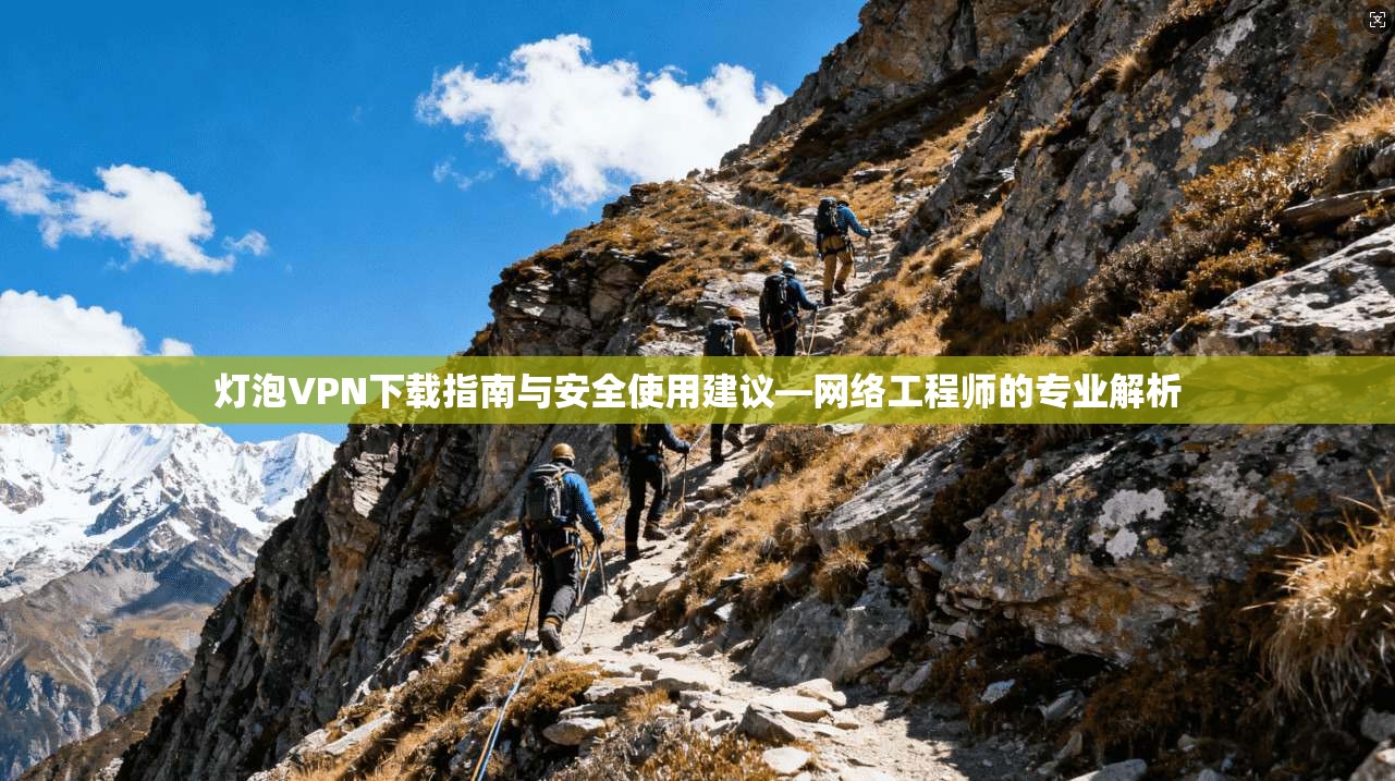 灯泡VPN下载指南与安全使用建议—网络工程师的专业解析