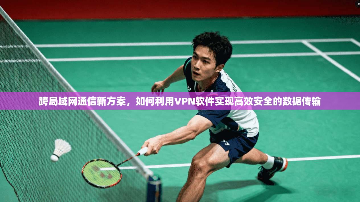 跨局域网通信新方案，如何利用VPN软件实现高效安全的数据传输