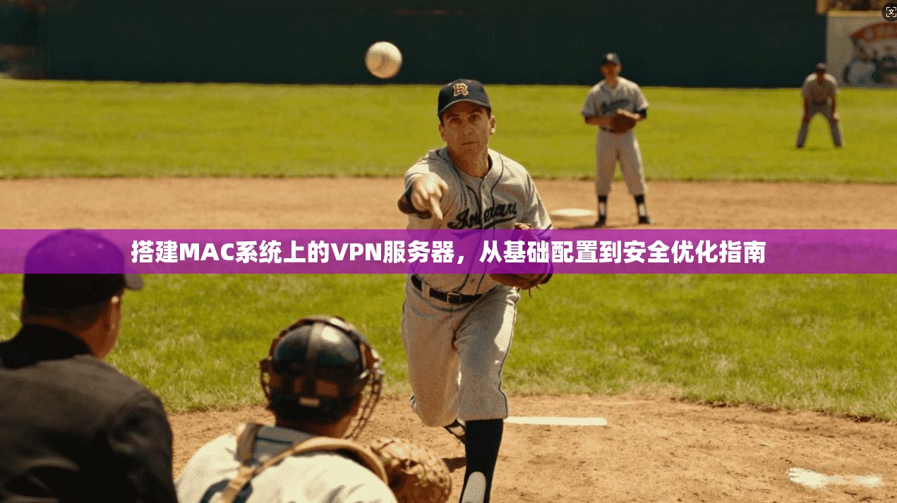 搭建MAC系统上的VPN服务器，从基础配置到安全优化指南