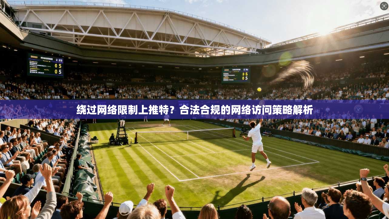 绕过网络限制上推特？合法合规的网络访问策略解析