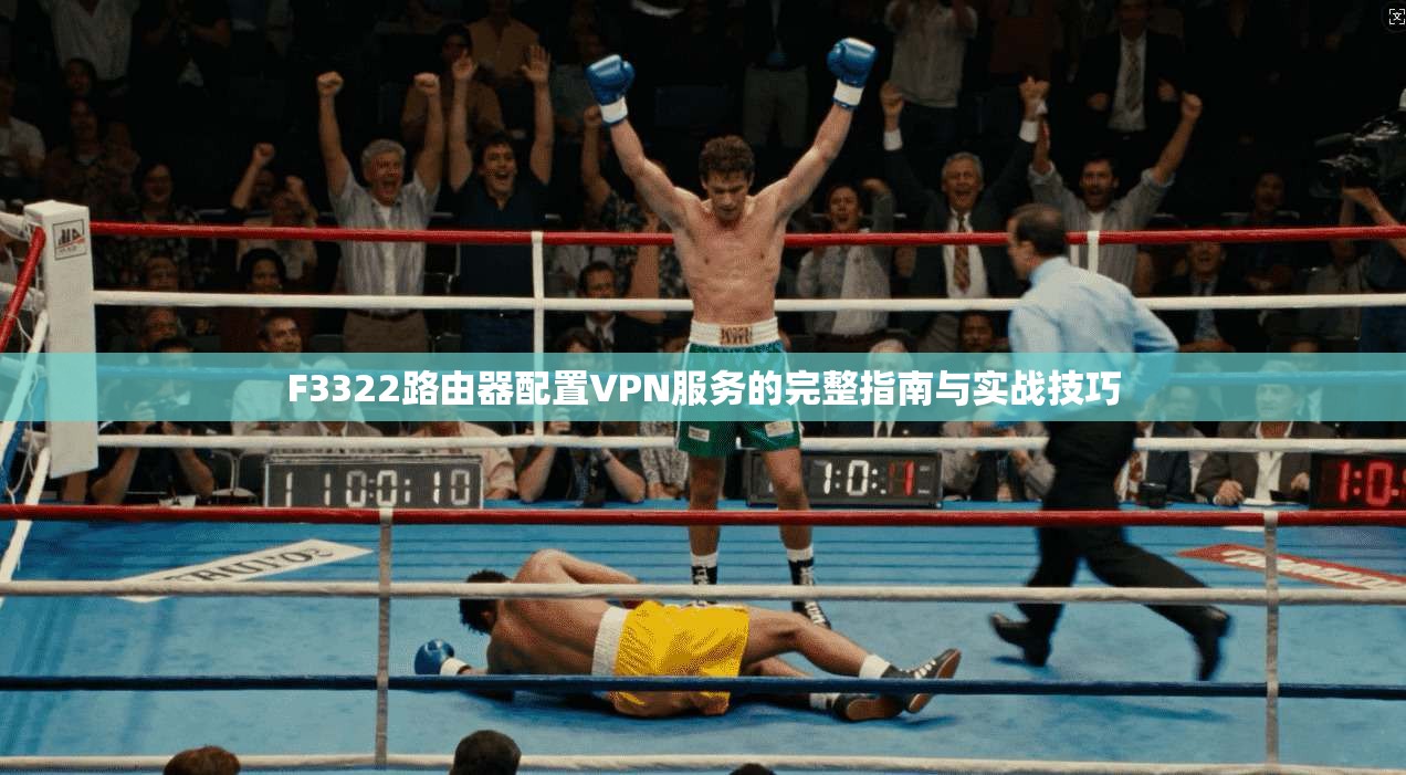 F3322路由器配置VPN服务的完整指南与实战技巧