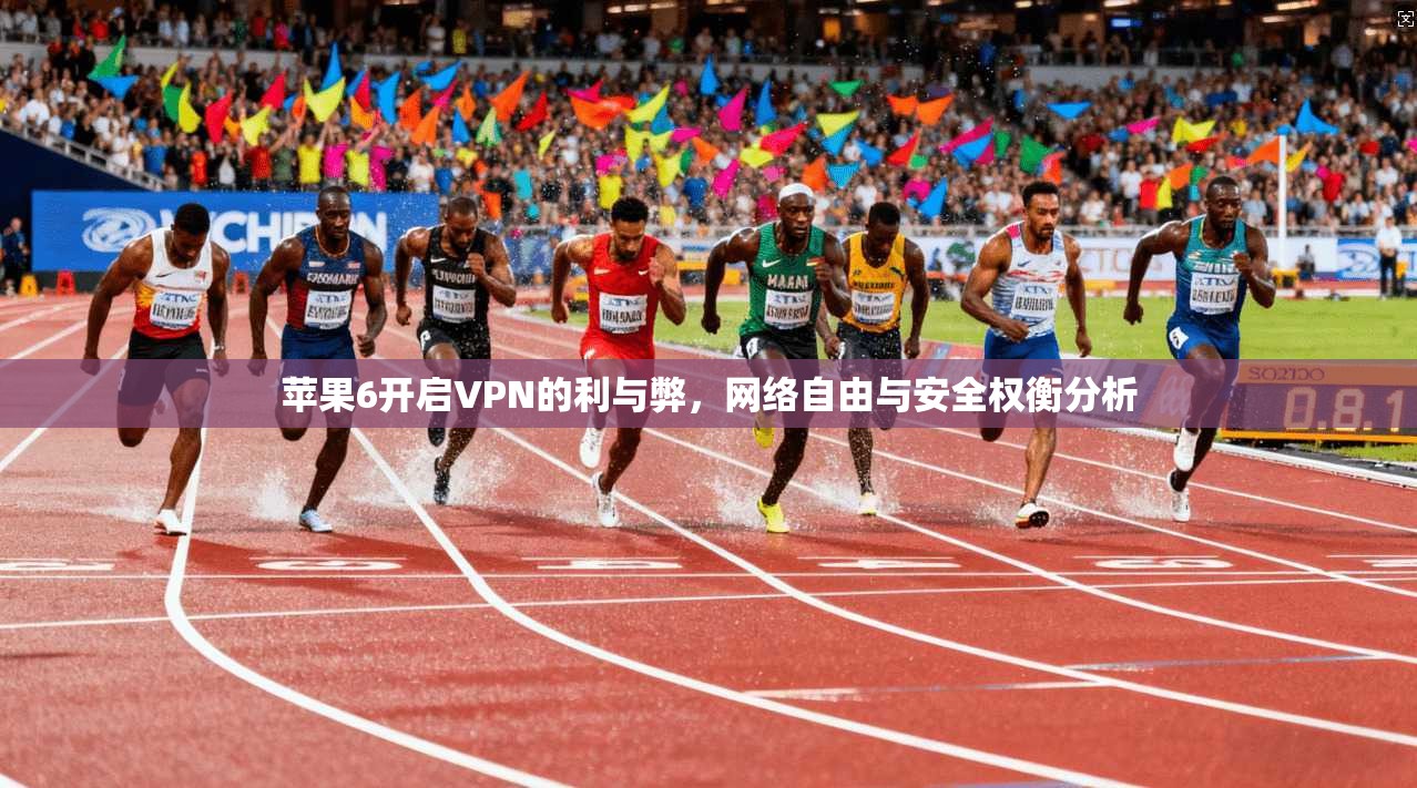 苹果6开启VPN的利与弊，网络自由与安全权衡分析