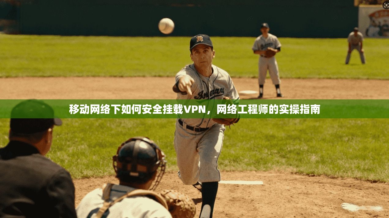 移动网络下如何安全挂载VPN，网络工程师的实操指南