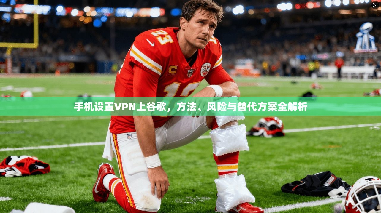 手机设置VPN上谷歌，方法、风险与替代方案全解析
