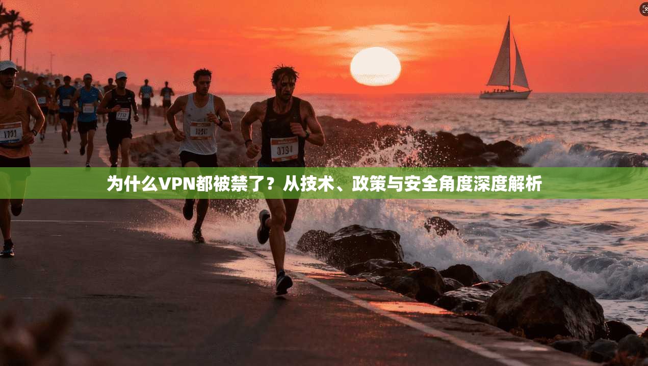 为什么VPN都被禁了？从技术、政策与安全角度深度解析
