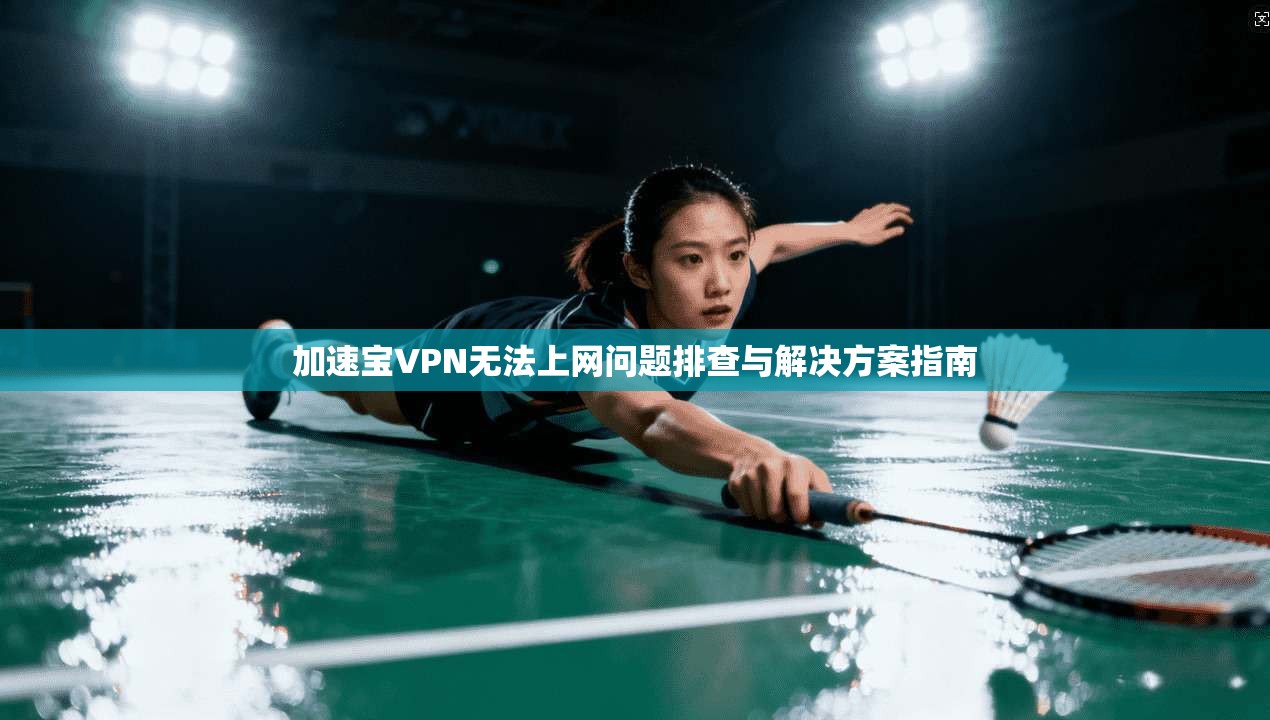 加速宝VPN无法上网问题排查与解决方案指南