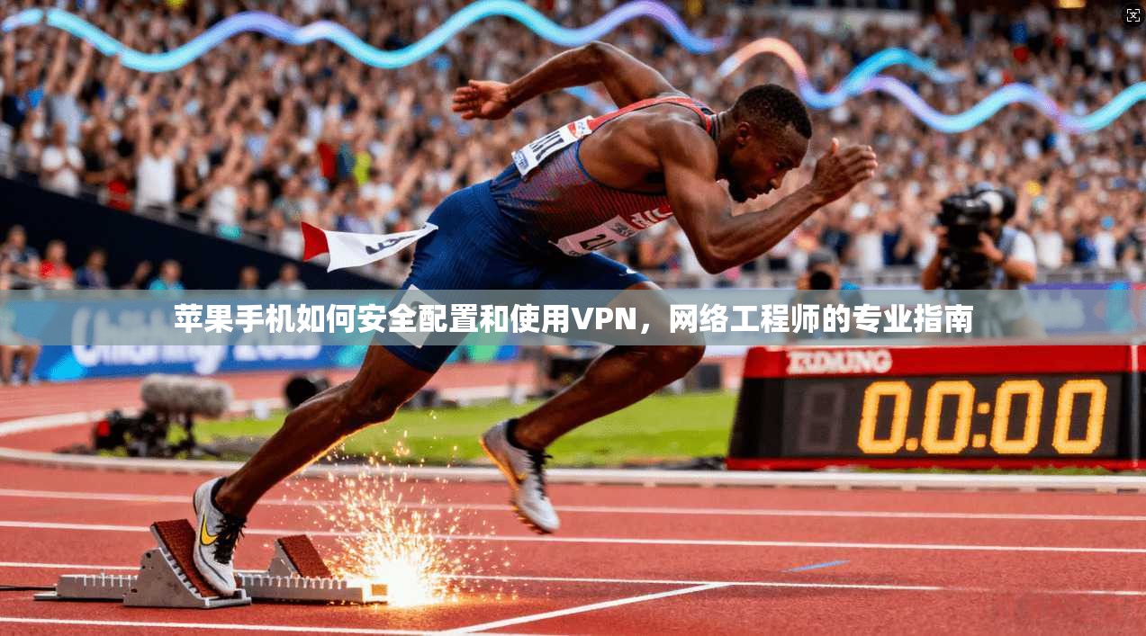 苹果手机如何安全配置和使用VPN，网络工程师的专业指南