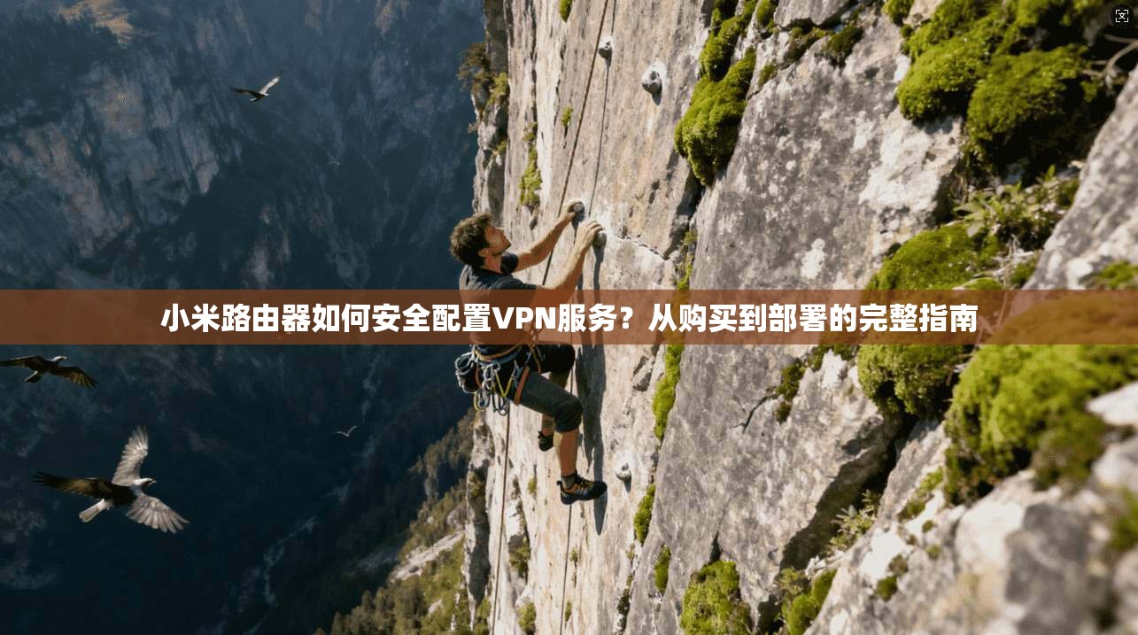 小米路由器如何安全配置VPN服务？从购买到部署的完整指南
