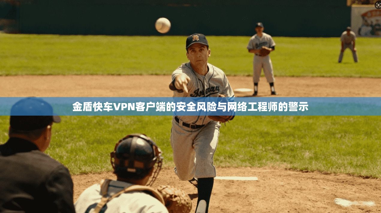 金盾快车VPN客户端的安全风险与网络工程师的警示