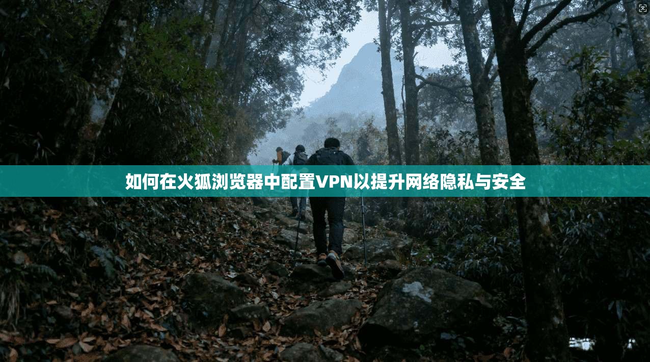 如何在火狐浏览器中配置VPN以提升网络隐私与安全
