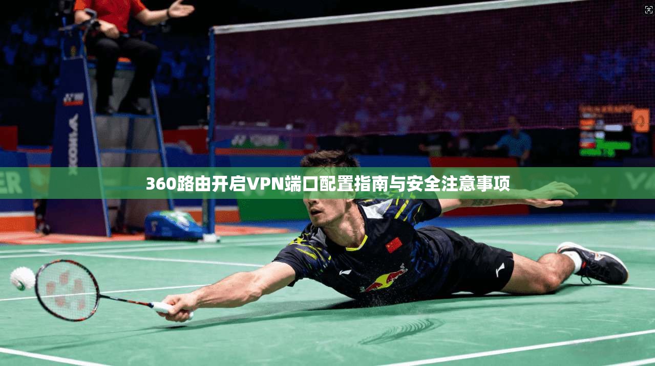 360路由开启VPN端口配置指南与安全注意事项