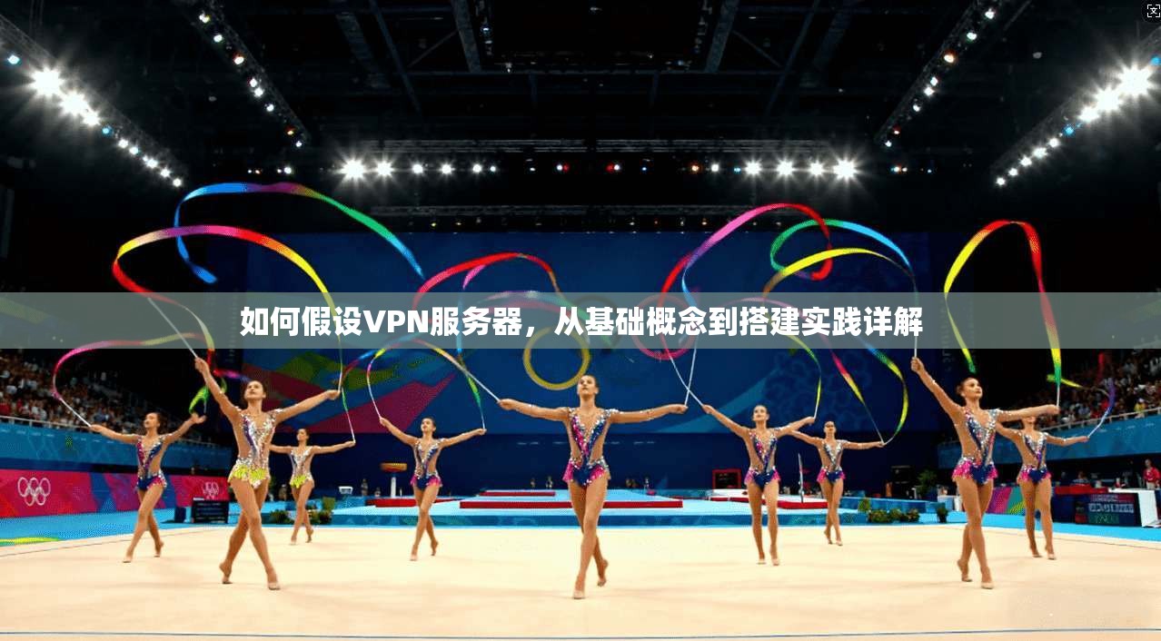 如何假设VPN服务器，从基础概念到搭建实践详解