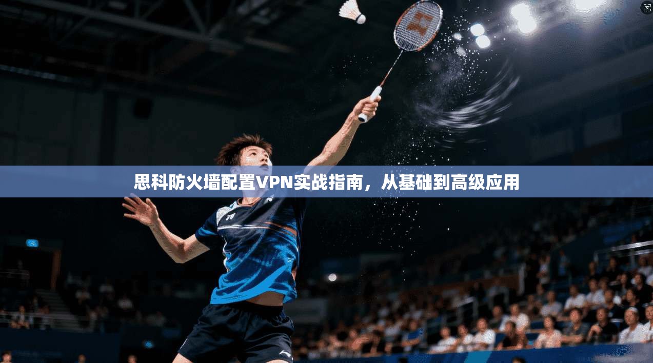 思科防火墙配置VPN实战指南，从基础到高级应用