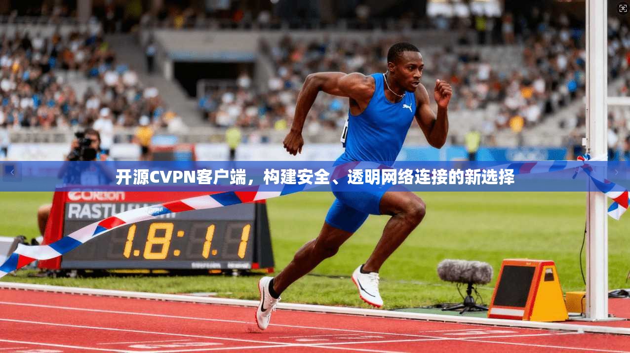 开源CVPN客户端，构建安全、透明网络连接的新选择