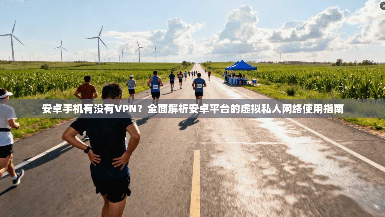 安卓手机有没有VPN？全面解析安卓平台的虚拟私人网络使用指南