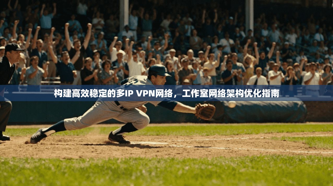 构建高效稳定的多IP VPN网络，工作室网络架构优化指南