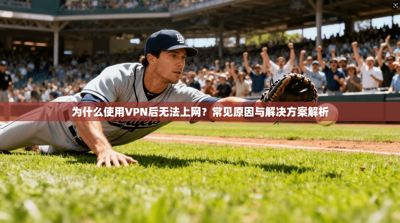 为什么使用VPN后无法上网？常见原因与解决方案解析