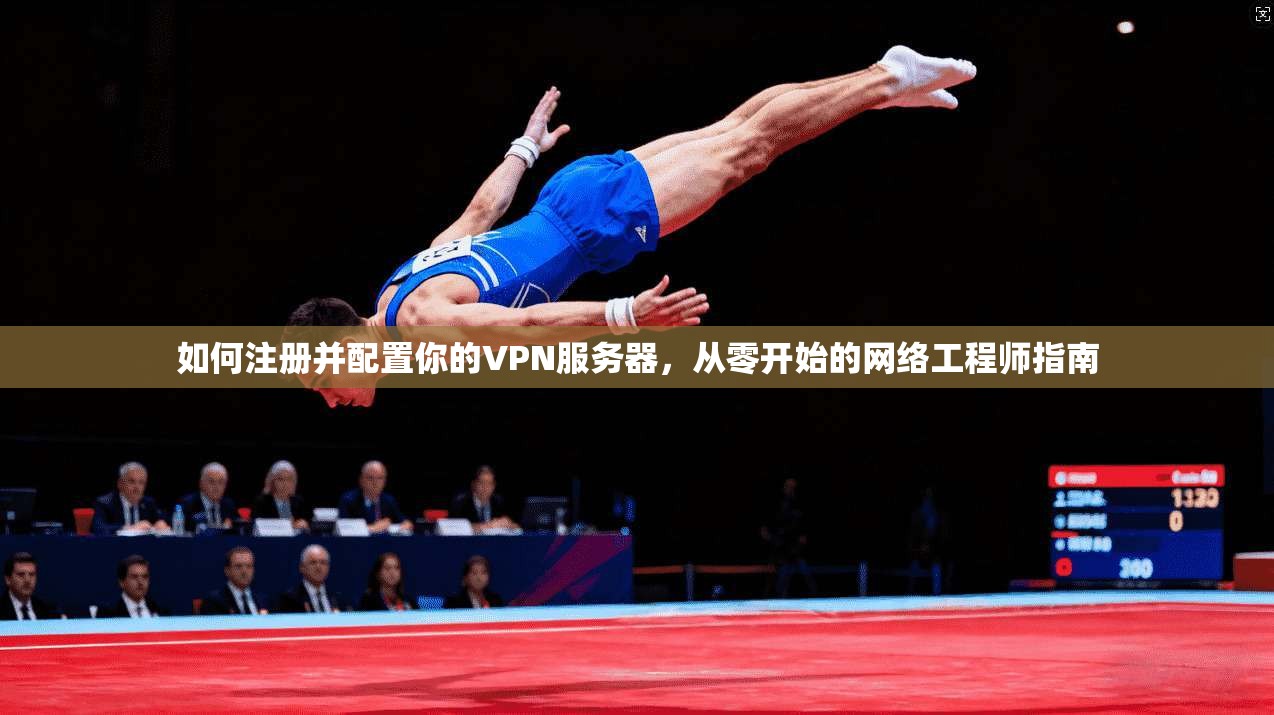 如何注册并配置你的VPN服务器，从零开始的网络工程师指南