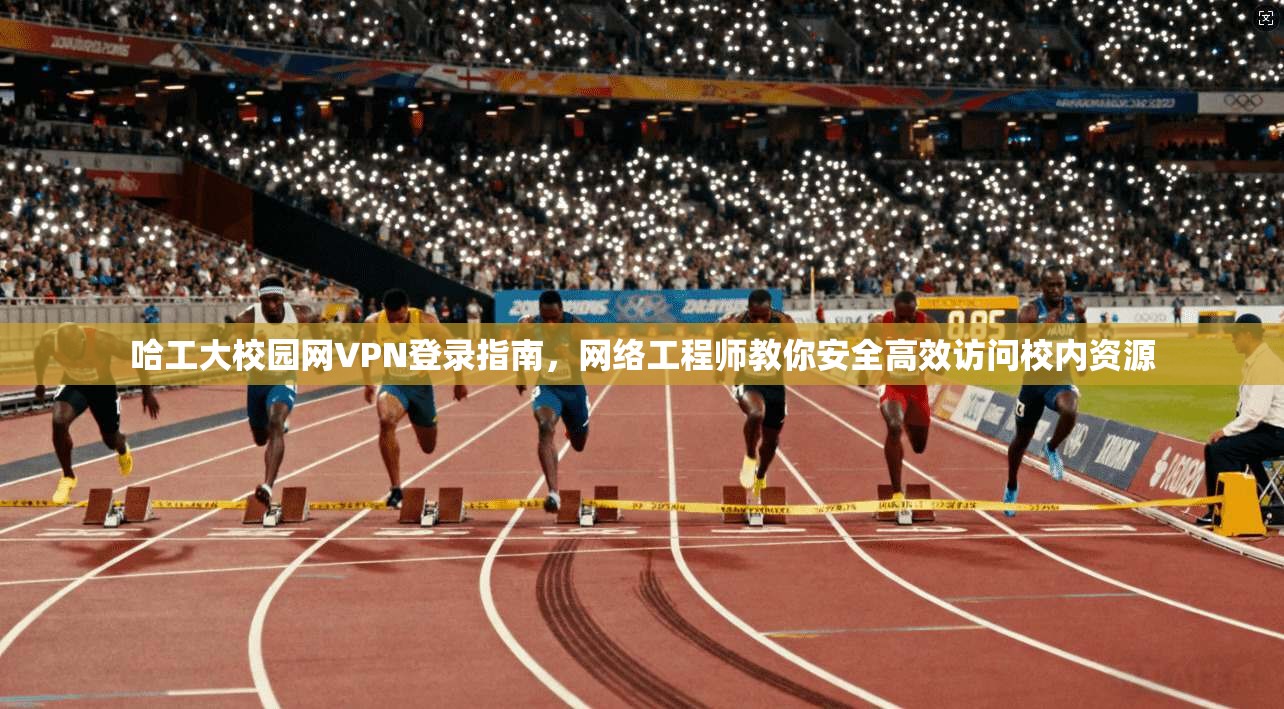 哈工大校园网VPN登录指南，网络工程师教你安全高效访问校内资源