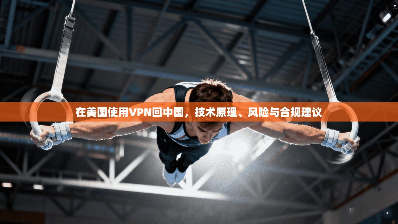 在美国使用VPN回中国，技术原理、风险与合规建议