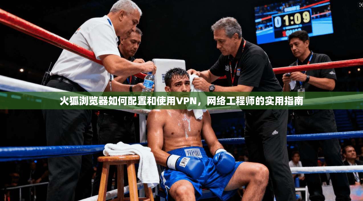火狐浏览器如何配置和使用VPN，网络工程师的实用指南