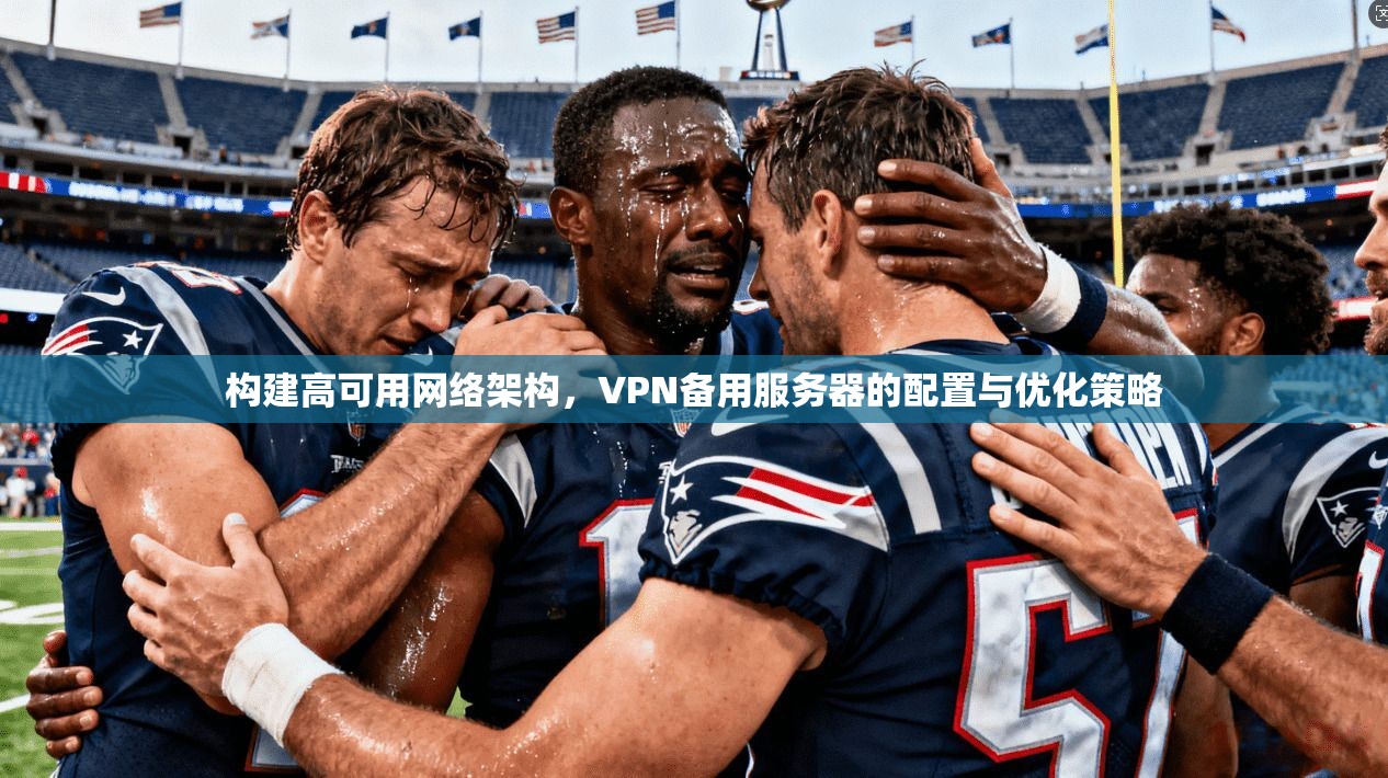 构建高可用网络架构，VPN备用服务器的配置与优化策略