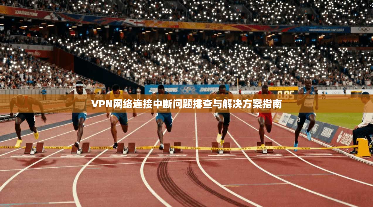 VPN网络连接中断问题排查与解决方案指南