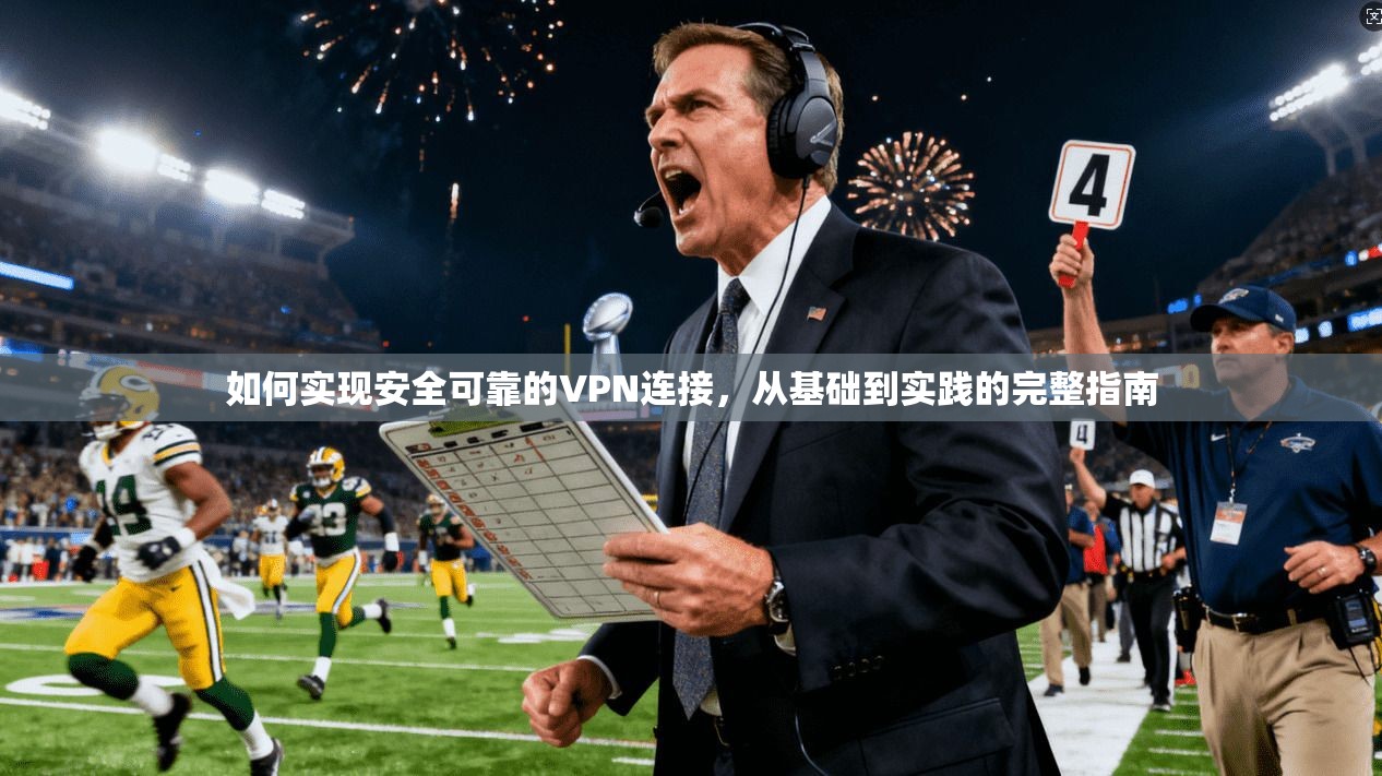 如何实现安全可靠的VPN连接，从基础到实践的完整指南