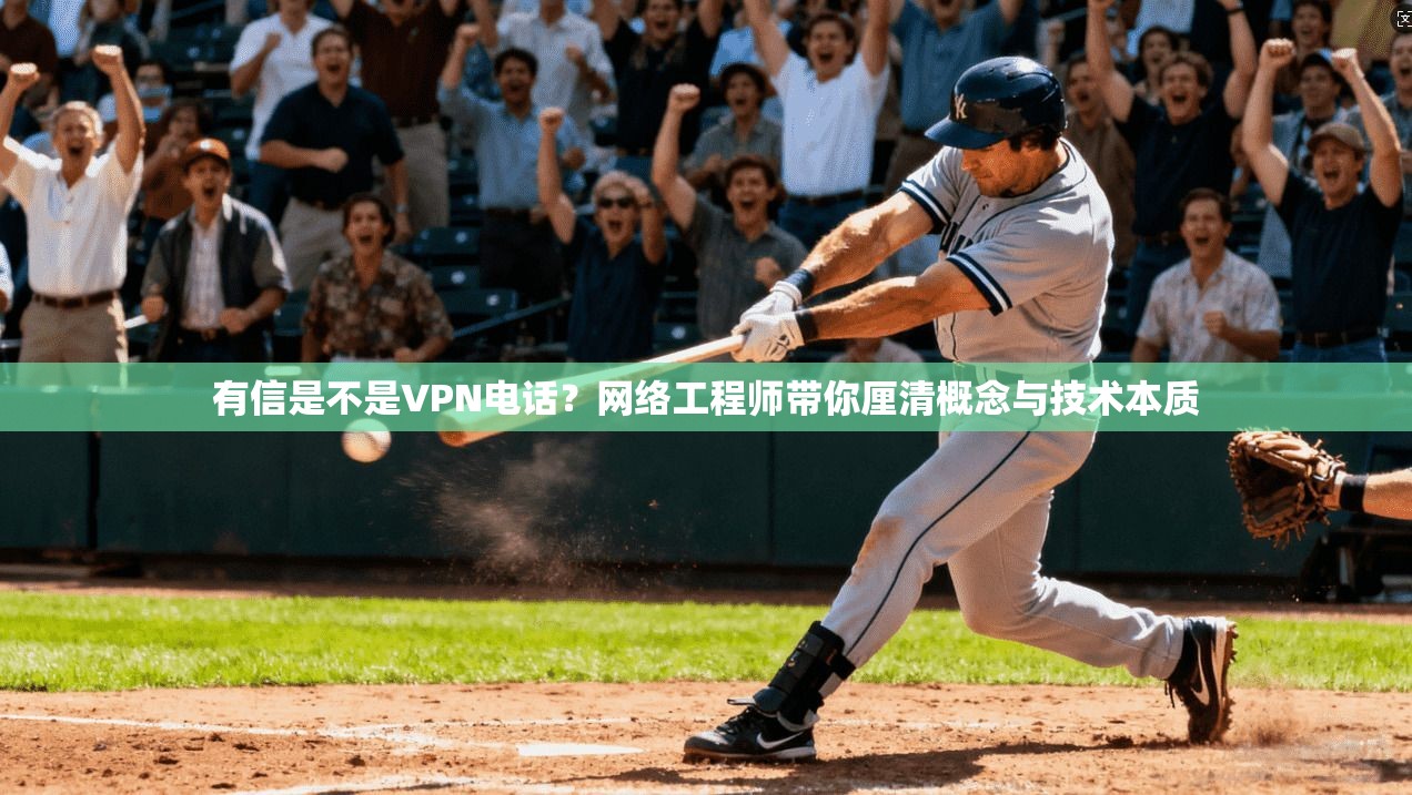 有信是不是VPN电话？网络工程师带你厘清概念与技术本质