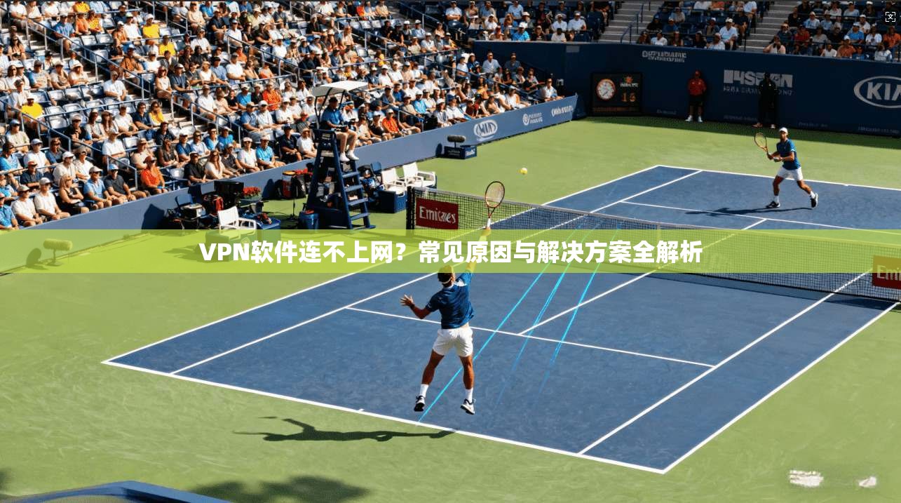 VPN软件连不上网？常见原因与解决方案全解析