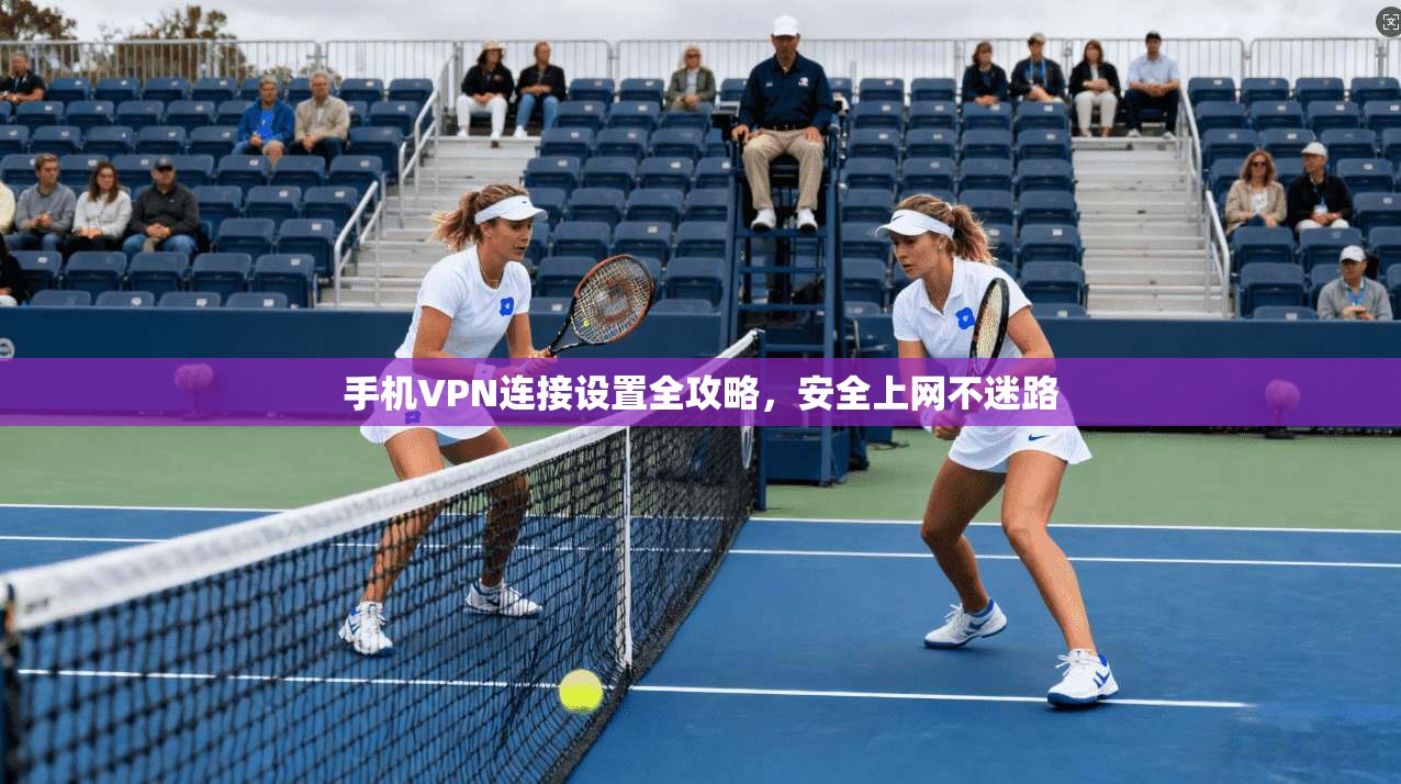 手机VPN连接设置全攻略，安全上网不迷路