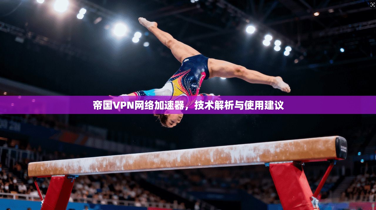 帝国VPN网络加速器，技术解析与使用建议