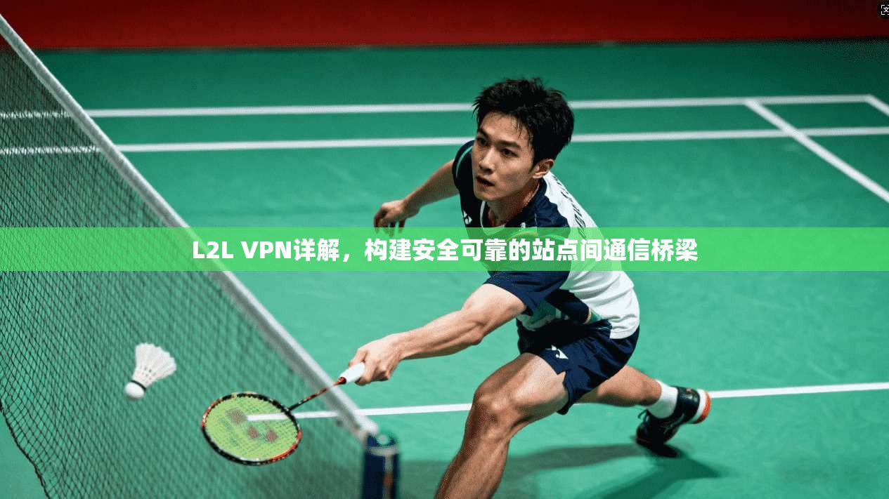 L2L VPN详解，构建安全可靠的站点间通信桥梁