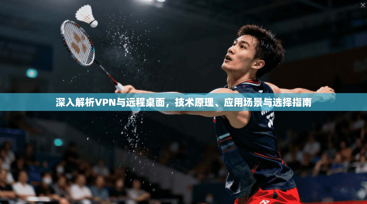 深入解析VPN与远程桌面，技术原理、应用场景与选择指南