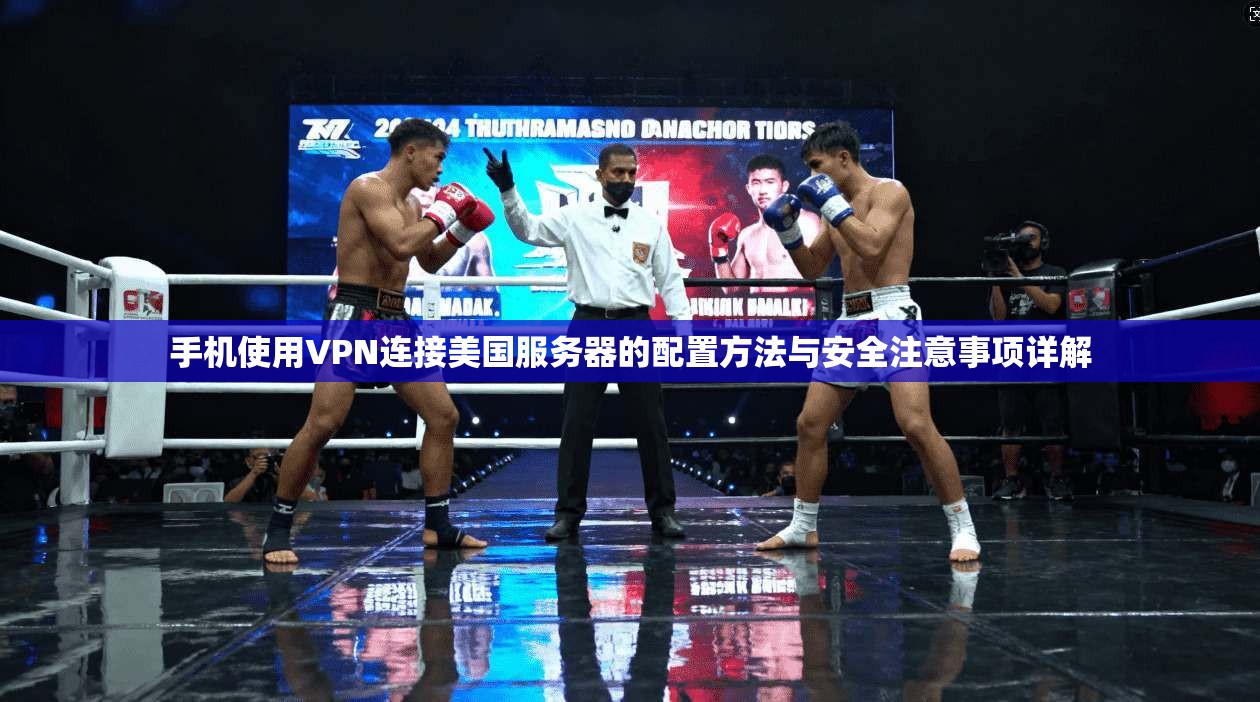 手机使用VPN连接美国服务器的配置方法与安全注意事项详解