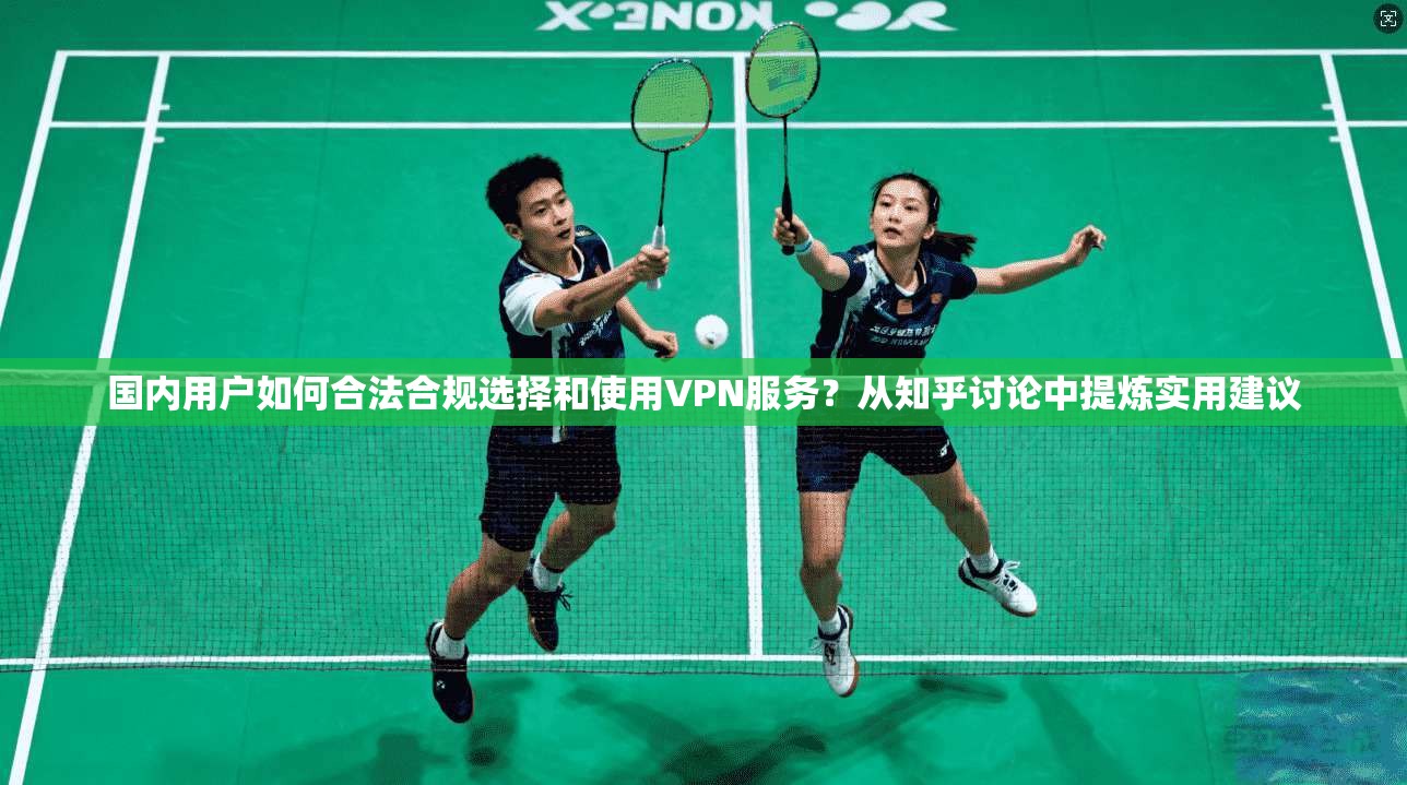 国内用户如何合法合规选择和使用VPN服务？从知乎讨论中提炼实用建议