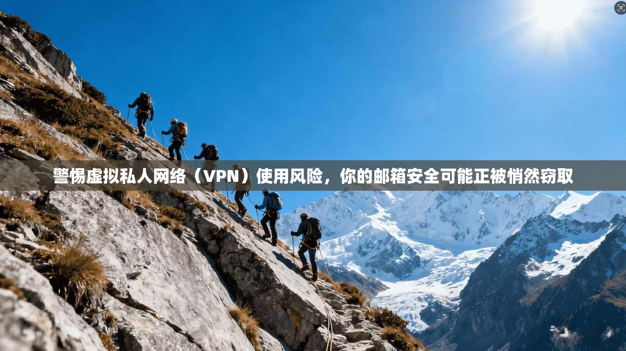 警惕虚拟私人网络（VPN）使用风险，你的邮箱安全可能正被悄然窃取