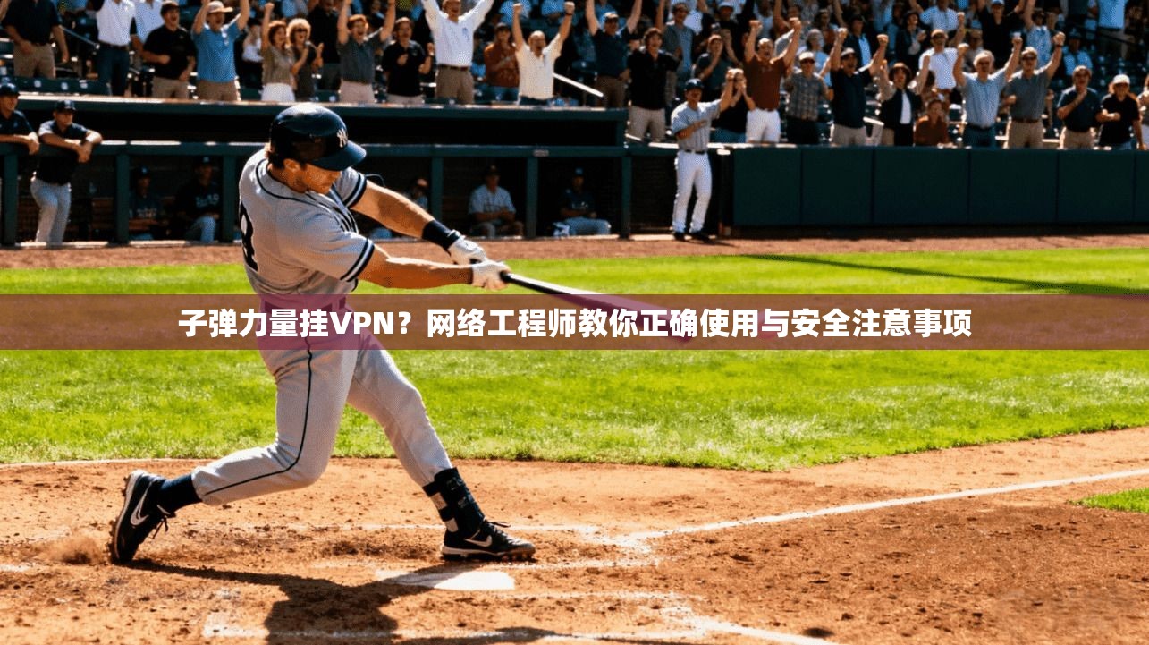子弹力量挂VPN？网络工程师教你正确使用与安全注意事项