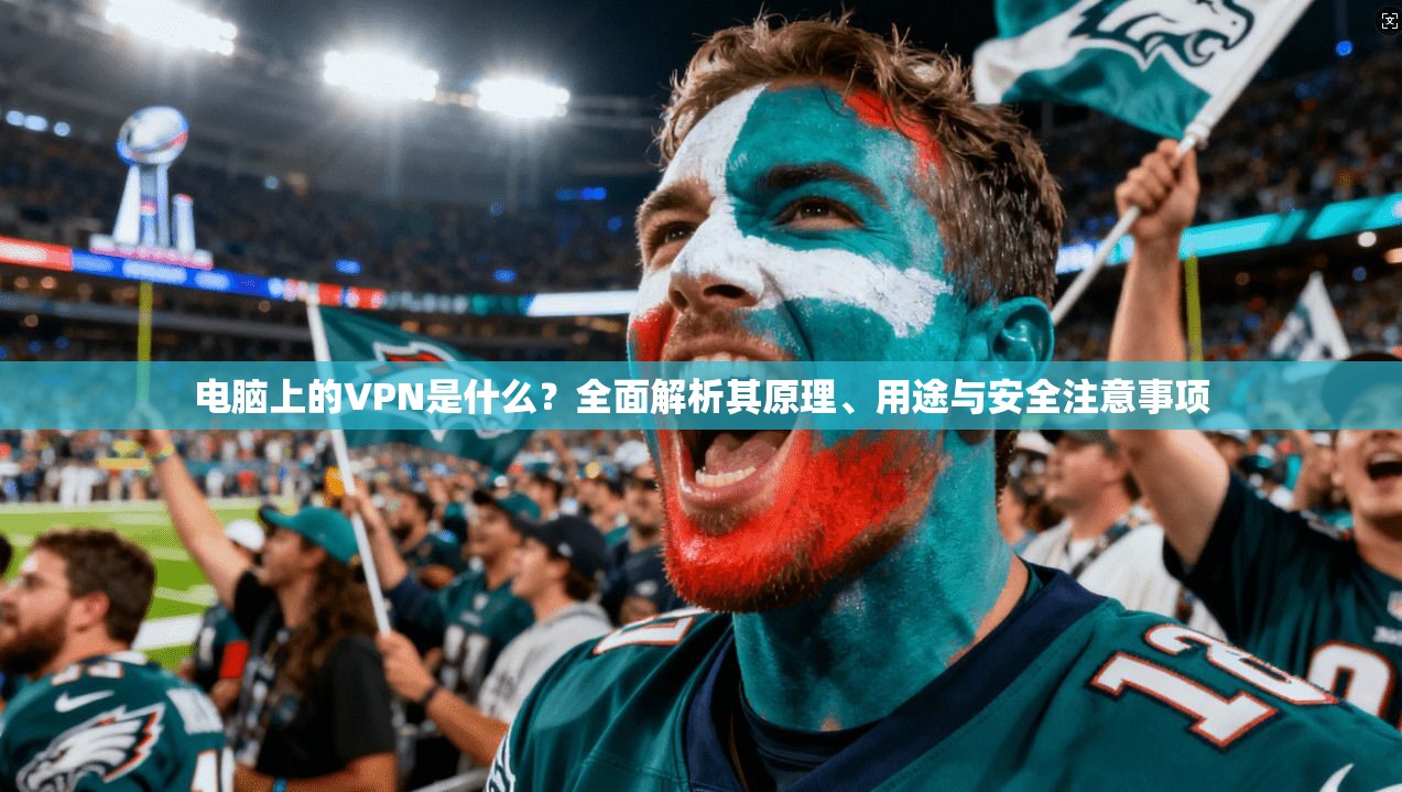 电脑上的VPN是什么？全面解析其原理、用途与安全注意事项
