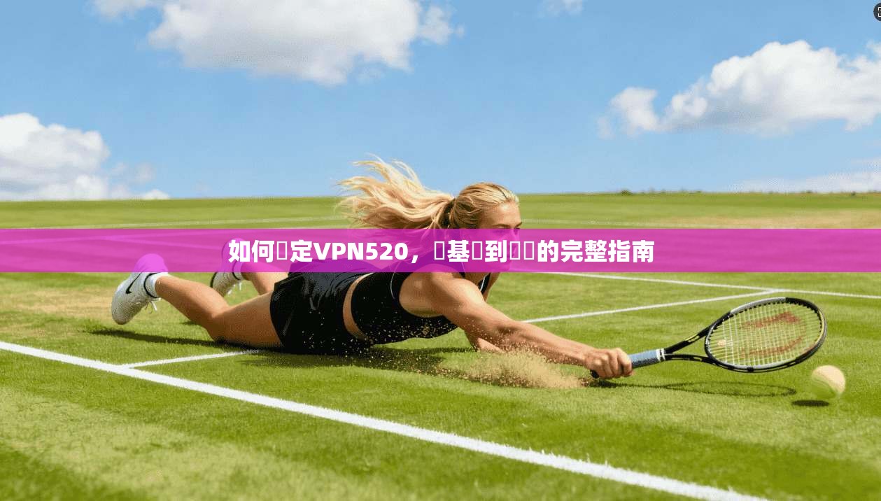 如何設定VPN520，從基礎到進階的完整指南