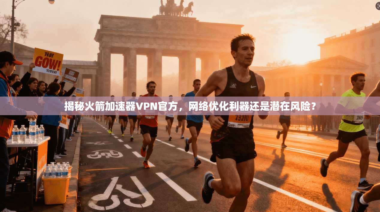 揭秘火箭加速器VPN官方，网络优化利器还是潜在风险？