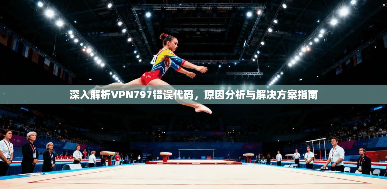 深入解析VPN797错误代码，原因分析与解决方案指南