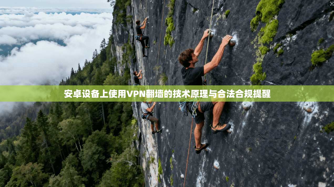 安卓设备上使用VPN翻墙的技术原理与合法合规提醒