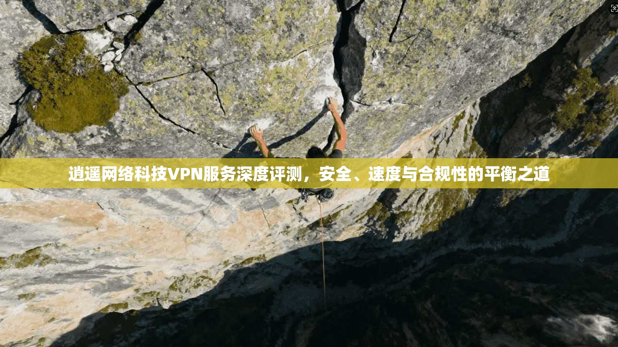逍遥网络科技VPN服务深度评测，安全、速度与合规性的平衡之道